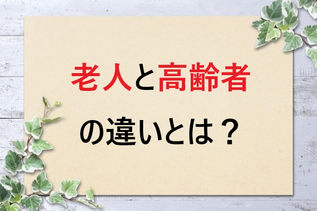 老人と高齢者の違いとは？適切な使い分け方を解説
