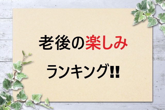 老後の楽しみランキング20選！充実セカンドライフ術